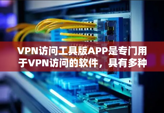 VPN访问工具版APP是专门用于VPN访问的软件,具有多种功能和设置选项,旨在帮助用户高效地访问各种VPN服务。以下是对该工具的详细说明和使用指南 VPN访问工具版APP是专门用于VPN访问的软件,具有多种功能和设置选项,旨在帮助用户高效地访问各种VPN服务。以下是对该工具的详细说明和使用指南