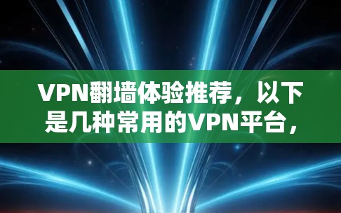 VPN翻墙体验推荐,以下是几种常用的VPN平台,适合不同需求的用户 VPN翻墙体验推荐,以下是几种常用的VPN平台,适合不同需求的用户