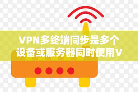 VPN多终端同步是多个设备或服务器同时使用VPN通信,实现所有终端连接到同一个VPN地址。以下是对VPN多终端同步的详细分析和解决方案 VPN多终端同步是多个设备或服务器同时使用VPN通信,实现所有终端连接到同一个VPN地址。以下是对VPN多终端同步的详细分析和解决方案