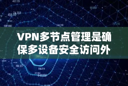 VPN多节点管理是确保多设备安全访问外部网络的重要步骤。以下是一个详细的解释