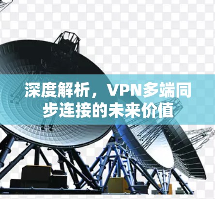 深度解析，VPN多端同步连接的未来价值