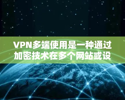 VPN多端使用是一种通过加密技术在多个网站或设备之间进行数据传输的技术。以下是关于如何更好地理解这个概念的详细说明