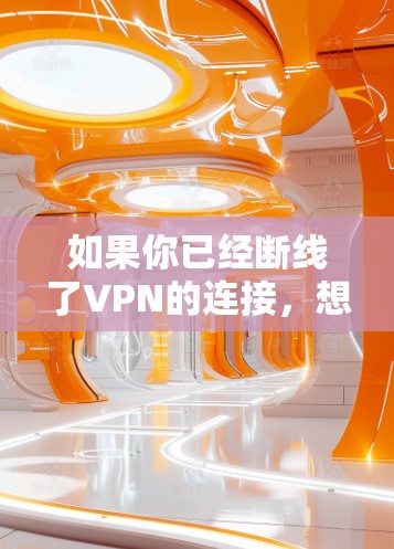 如果你已经断线了VPN的连接，想要重连，以下是一个清晰的步骤指南，帮助你顺利完成重连操作