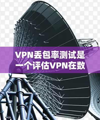 VPN丢包率测试是一个评估VPN在数据传输过程中的稳定性,主要涉及网络质量、加密方式、配置优化、使用反垃圾软件、选择可靠的VPN服务和定期监控等方面的问题。以下是针对这些方面的一步步解决方案 VPN丢包率测试是一个评估VPN在数据传输过程中的稳定性,主要涉及网络质量、加密方式、配置优化、使用反垃圾软件、选择可靠的VPN服务和定期监控等方面的问题。以下是针对这些方面的一步步解决方案