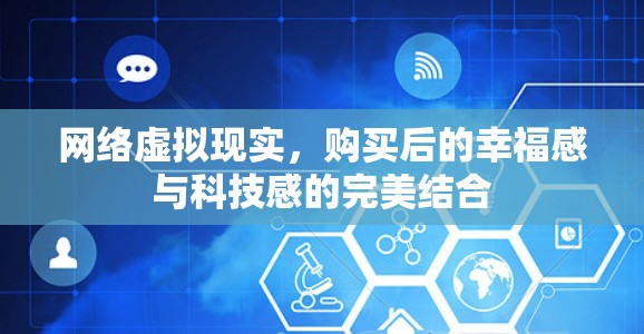 网络虚拟现实,购买后的幸福感与科技感的完美结合 网络虚拟现实,购买后的幸福感与科技感的完美结合