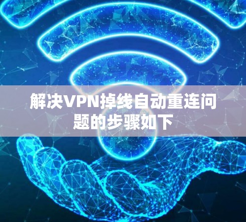 解决VPN掉线自动重连问题的步骤如下 解决VPN掉线自动重连问题的步骤如下