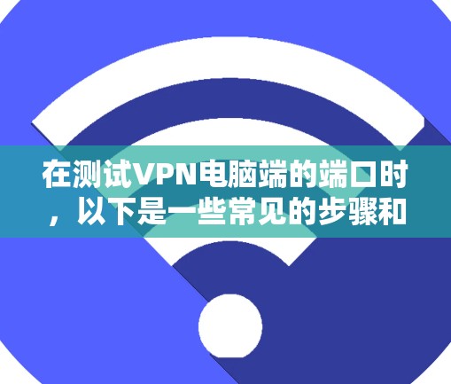 在测试VPN电脑端的端口时，以下是一些常见的步骤和注意事项
