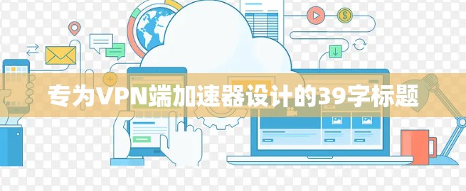 专为VPN端加速器设计的39字标题