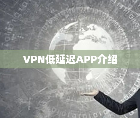 VPN低延迟APP介绍 VPN低延迟APP介绍