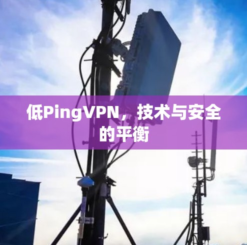 低PingVPN,技术与安全的平衡 低PingVPN,技术与安全的平衡
