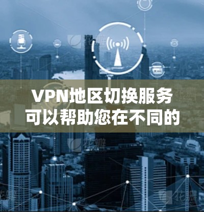 VPN地区切换服务可以帮助您在不同的地区流畅地使用VPN服务,尤其是在需要切换时,确保安全性和隐私性。以下是关于 VPN 地区切换的一些关键信息和建议 VPN地区切换服务可以帮助您在不同的地区流畅地使用VPN服务,尤其是在需要切换时,确保安全性和隐私性。以下是关于 VPN 地区切换的一些关键信息和建议