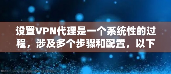 设置VPN代理是一个系统性的过程，涉及多个步骤和配置，以下是一步步的指南