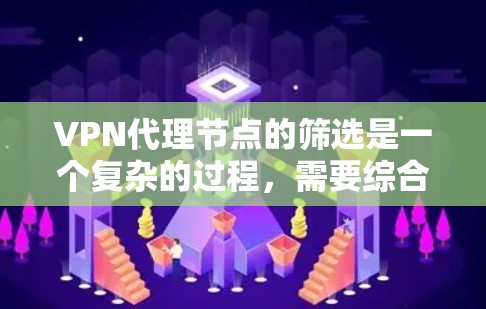 VPN代理节点的筛选是一个复杂的过程,需要综合考虑多个因素以确保安全性和可靠性。以下是一个详细的指南,帮助您更好地筛选VPN代理节点 VPN代理节点的筛选是一个复杂的过程,需要综合考虑多个因素以确保安全性和可靠性。以下是一个详细的指南,帮助您更好地筛选VPN代理节点