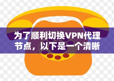 为了顺利切换VPN代理节点,以下是一个清晰的步骤指南 为了顺利切换VPN代理节点,以下是一个清晰的步骤指南