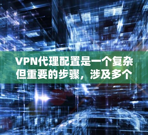 VPN代理配置是一个复杂但重要的步骤,涉及多个方面以确保网络的安全和高效。以下是一个详细的VPN代理配置指南,按照步骤进行 VPN代理配置是一个复杂但重要的步骤,涉及多个方面以确保网络的安全和高效。以下是一个详细的VPN代理配置指南,按照步骤进行