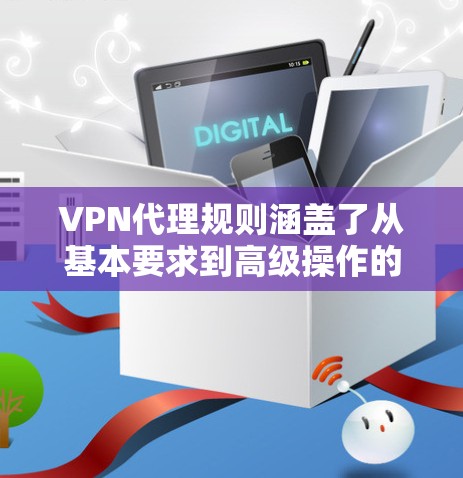 VPN代理规则涵盖了从基本要求到高级操作的各个方面,确保用户能够安全有效地使用VPN服务。以下是对这些规则的详细总结 VPN代理规则涵盖了从基本要求到高级操作的各个方面,确保用户能够安全有效地使用VPN服务。以下是对这些规则的详细总结