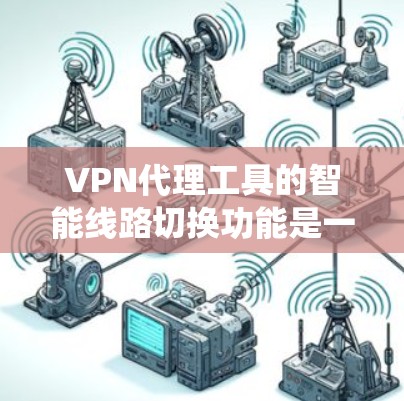 VPN代理工具的智能线路切换功能是一种通过分析当前网络环境,自动调整连接方式以提供更稳定和安全连接的系统功能。以下是对该功能的详细介绍 VPN代理工具的智能线路切换功能是一种通过分析当前网络环境,自动调整连接方式以提供更稳定和安全连接的系统功能。以下是对该功能的详细介绍