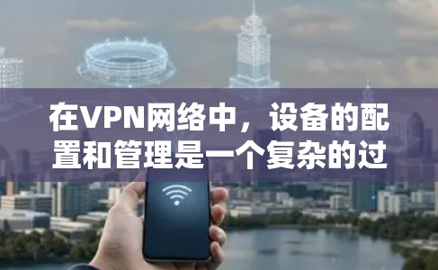 在VPN网络中,设备的配置和管理是一个复杂的过程,尤其是当需要更换VPN服务或设备时,确保设备正常工作并安全连接到新的服务器是关键。以下是一些关于如何管理VPN设备的步骤和方法 在VPN网络中,设备的配置和管理是一个复杂的过程,尤其是当需要更换VPN服务或设备时,确保设备正常工作并安全连接到新的服务器是关键。以下是一些关于如何管理VPN设备的步骤和方法
