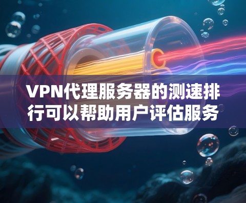 VPN代理服务器的测速排行可以帮助用户评估服务器性能，从而选择最适合他们的服务。以下是对 VPN代理服务器的详细分析和总结