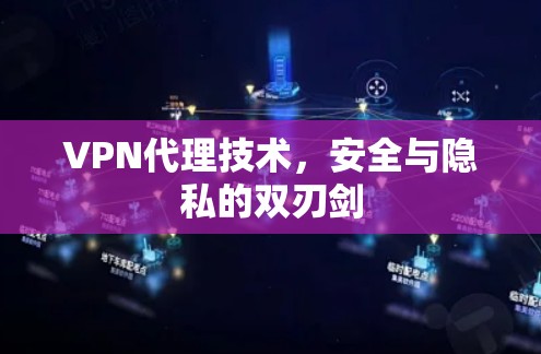 VPN代理技术,安全与隐私的双刃剑 VPN代理技术,安全与隐私的双刃剑