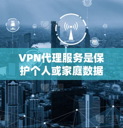 VPN代理服务是保护个人或家庭数据安全的重要工具,尤其在加密技术日益普及的今天。以下是对VPN代理服务的详细测评 VPN代理服务是保护个人或家庭数据安全的重要工具,尤其在加密技术日益普及的今天。以下是对VPN代理服务的详细测评