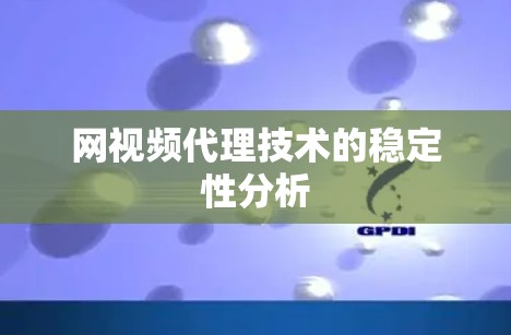 网视频代理技术的稳定性分析 网视频代理技术的稳定性分析