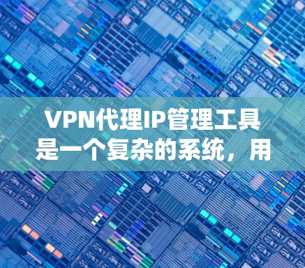 VPN代理IP管理工具是一个复杂的系统,用于管理连接VPN服务的代理服务器或IP地址。以下是对该主题的详细说明 VPN代理IP管理工具是一个复杂的系统,用于管理连接VPN服务的代理服务器或IP地址。以下是对该主题的详细说明