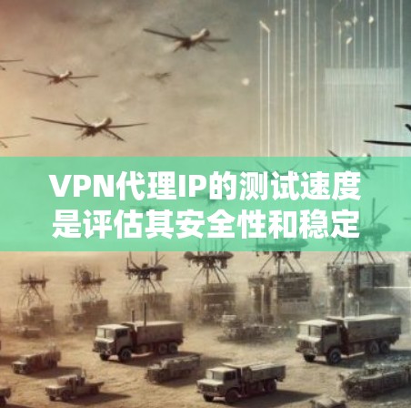 VPN代理IP的测试速度是评估其安全性和稳定性的重要指标。以下是一些关键点和建议,帮助你更好地测试和选择VPN代理 VPN代理IP的测试速度是评估其安全性和稳定性的重要指标。以下是一些关键点和建议,帮助你更好地测试和选择VPN代理