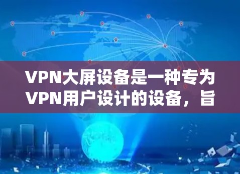 VPN大屏设备是一种专为VPN用户设计的设备,旨在提供更高的分辨率和更好的体验,以满足加密和隐私保护的需求。以下是关于VPN大屏设备的详细信息 VPN大屏设备是一种专为VPN用户设计的设备,旨在提供更高的分辨率和更好的体验,以满足加密和隐私保护的需求。以下是关于VPN大屏设备的详细信息