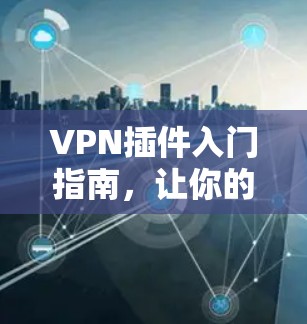 VPN插件入门指南,让你的VPN更安全、更高效 VPN插件入门指南,让你的VPN更安全、更高效