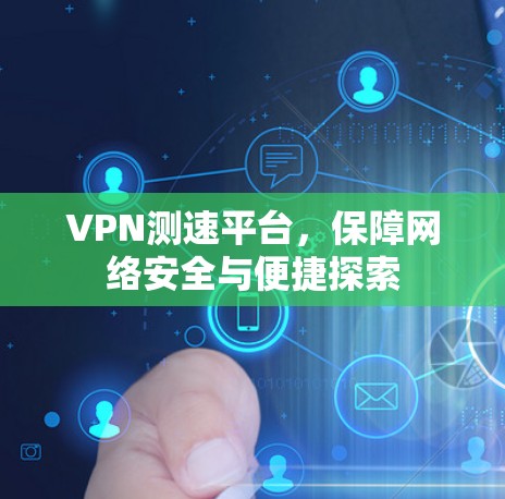 VPN测速平台,保障网络安全与便捷探索 VPN测速平台,保障网络安全与便捷探索