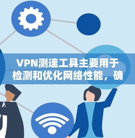 VPN测速工具主要用于检测和优化网络性能,确保用户的数据传输速度符合VPN设置。以下是该工具的详细解释 VPN测速工具主要用于检测和优化网络性能,确保用户的数据传输速度符合VPN设置。以下是该工具的详细解释