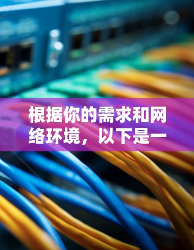 根据你的需求和网络环境,以下是一些推荐的VPN测试软件,并详细说明了它们的特点和适用场景 根据你的需求和网络环境,以下是一些推荐的VPN测试软件,并详细说明了它们的特点和适用场景