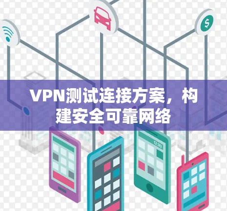 VPN测试连接方案,构建安全可靠网络 VPN测试连接方案,构建安全可靠网络