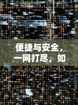 便捷与安全,一网打尽,如何高效使用VPN? 便捷与安全,一网打尽,如何高效使用VPN?