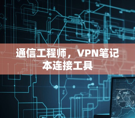 通信工程师,VPN笔记本连接工具 通信工程师,VPN笔记本连接工具