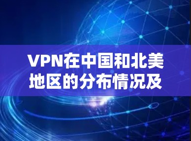 VPN在中国和北美地区的分布情况及其影响分析 VPN在中国和北美地区的分布情况及其影响分析