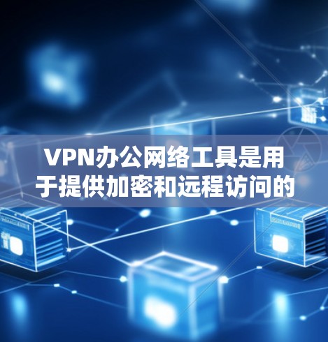 VPN办公网络工具是用于提供加密和远程访问的网络服务,适合在办公环境中进行数据传输和访问控制。以下是对这些工具的详细分析 VPN办公网络工具是用于提供加密和远程访问的网络服务,适合在办公环境中进行数据传输和访问控制。以下是对这些工具的详细分析