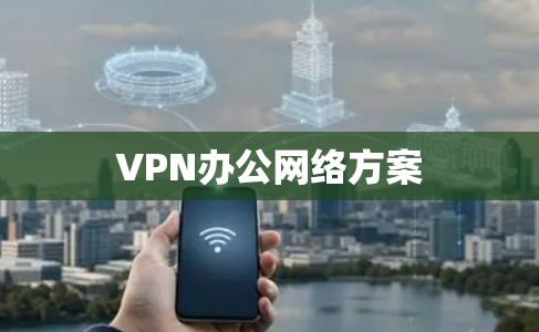 VPN办公网络方案 VPN办公网络方案
