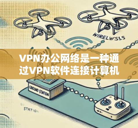 VPN办公网络是一种通过VPN软件连接计算机，利用加密技术在特定端口上传输数据的技术。以下是使用VPN办公网络的基本步骤