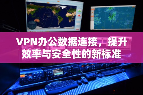 VPN办公数据连接,提升效率与安全性的新标准 VPN办公数据连接,提升效率与安全性的新标准