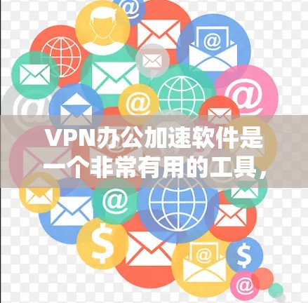 VPN办公加速软件是一个非常有用的工具,可以帮助您在不同地区访问网站或进行在线服务时,提升下载速度和体验。以下是几个推荐的VPN办公加速软件及其特点 VPN办公加速软件是一个非常有用的工具,可以帮助您在不同地区访问网站或进行在线服务时,提升下载速度和体验。以下是几个推荐的VPN办公加速软件及其特点