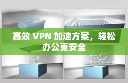 高效 VPN 加速方案,轻松办公更安全 高效 VPN 加速方案,轻松办公更安全