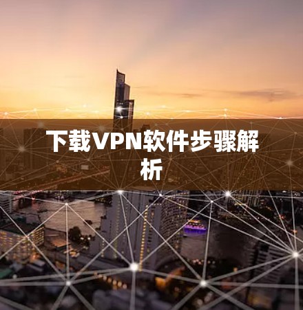下载VPN软件步骤解析 下载VPN软件步骤解析