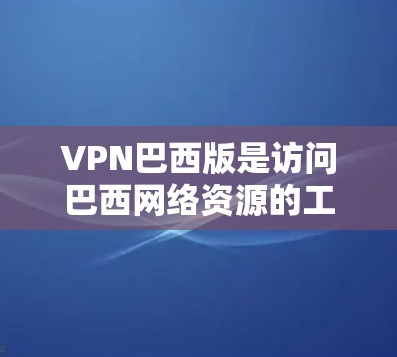 VPN巴西版是访问巴西网络资源的工具,例如用于在线学习、媒体观看或文件下载。以下是一些关于如何使用VPN巴西版的信息 VPN巴西版是访问巴西网络资源的工具,例如用于在线学习、媒体观看或文件下载。以下是一些关于如何使用VPN巴西版的信息