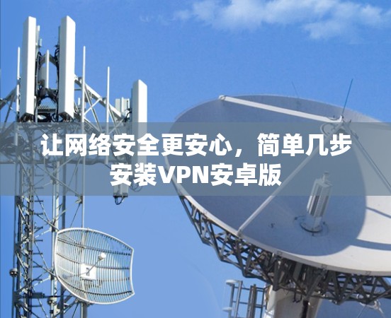 让网络安全更安心,简单几步安装VPN安卓版 让网络安全更安心,简单几步安装VPN安卓版