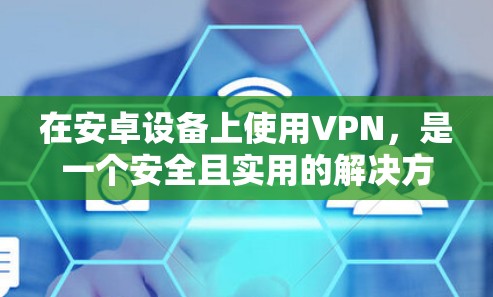 在安卓设备上使用VPN,是一个安全且实用的解决方案,可以帮助您在不使用真实网络的情况下访问外部网站。以下是一个详细的操作指南,帮助您顺利安装和使用VPN 在安卓设备上使用VPN,是一个安全且实用的解决方案,可以帮助您在不使用真实网络的情况下访问外部网站。以下是一个详细的操作指南,帮助您顺利安装和使用VPN