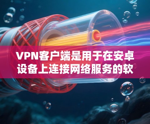 VPN客户端是用于在安卓设备上连接网络服务的软件,用户可以通过这些应用访问VPN服务。以下是常见的VPN客户端应用及其特点 VPN客户端是用于在安卓设备上连接网络服务的软件,用户可以通过这些应用访问VPN服务。以下是常见的VPN客户端应用及其特点