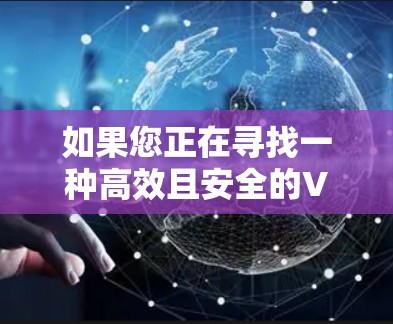 如果您正在寻找一种高效且安全的VPN加速软件解决方案,那么快捷解码是一个值得推荐的选择。它结合了VPN和加速技术,帮助您轻松解决网络管理问题 如果您正在寻找一种高效且安全的VPN加速软件解决方案,那么快捷解码是一个值得推荐的选择。它结合了VPN和加速技术,帮助您轻松解决网络管理问题