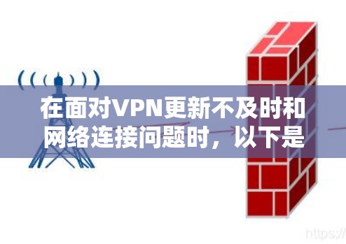 在面对VPN更新不及时和网络连接问题时,以下是一些有用的建议和解决方案 在面对VPN更新不及时和网络连接问题时,以下是一些有用的建议和解决方案
